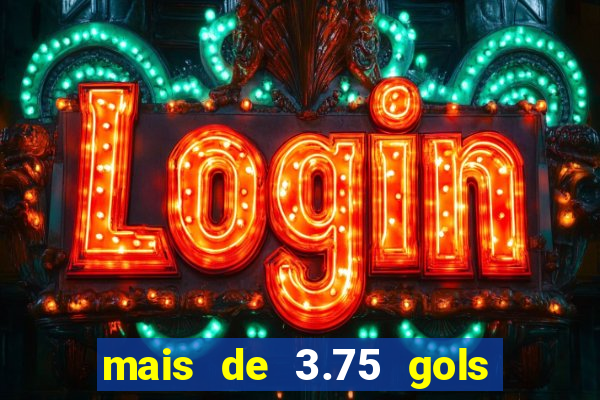 mais de 3.75 gols o que significa